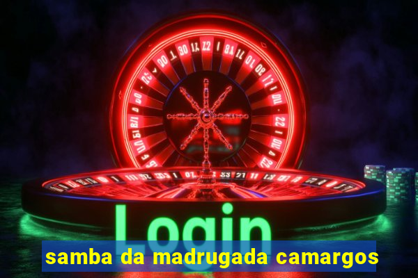 samba da madrugada camargos